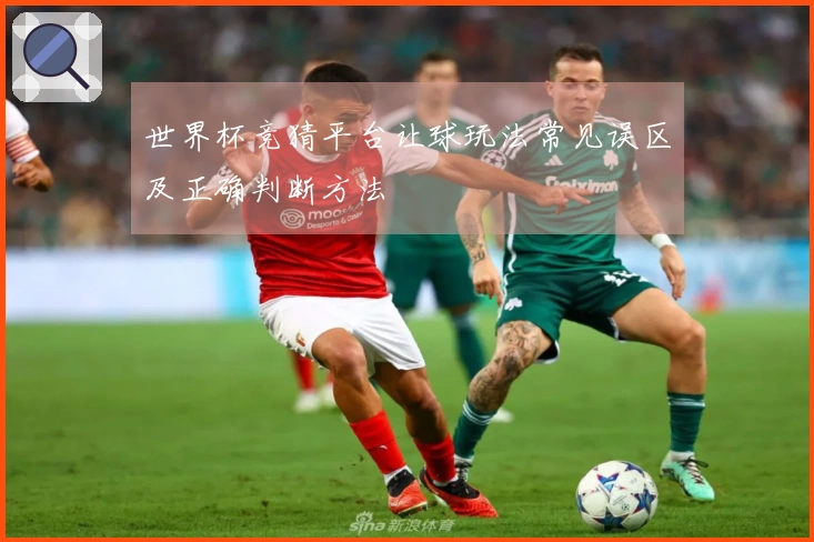 世界杯竞猜平台让球玩法常见误区及正确判断方法