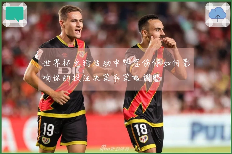 世界杯竞猜活动中阵容伤停如何影响你的投注决策和策略调整