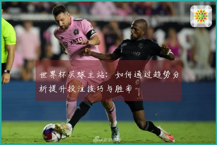 世界杯买球主站：如何通过趋势分析提升投注技巧与胜率