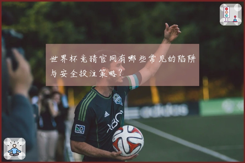 世界杯竞猜官网有哪些常见的陷阱与安全投注策略?