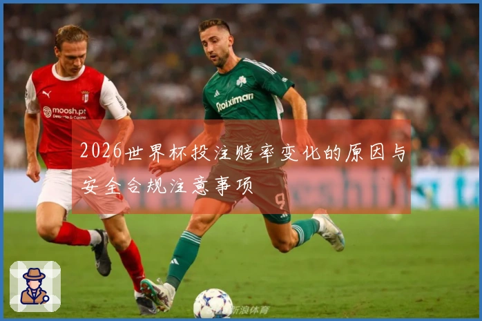2026世界杯投注赔率变化的原因与安全合规注意事项