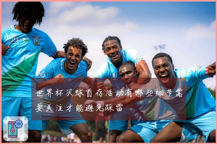 世界杯买球首存活动有哪些细节需要关注才能避免踩雷