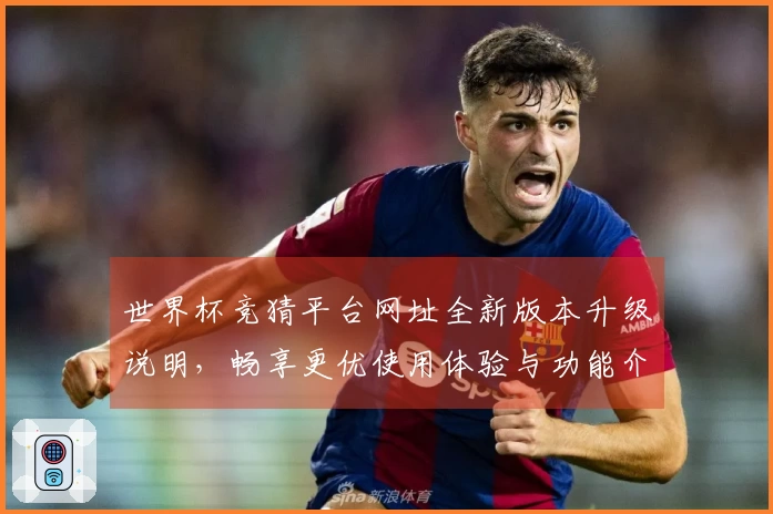 世界杯竞猜平台网址全新版本升级说明，畅享更优使用体验与功能介绍