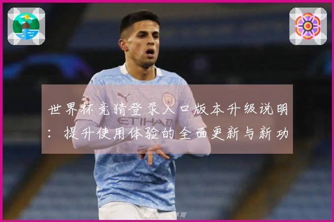 世界杯竞猜登录入口版本升级说明：提升使用体验的全面更新与新功能介绍