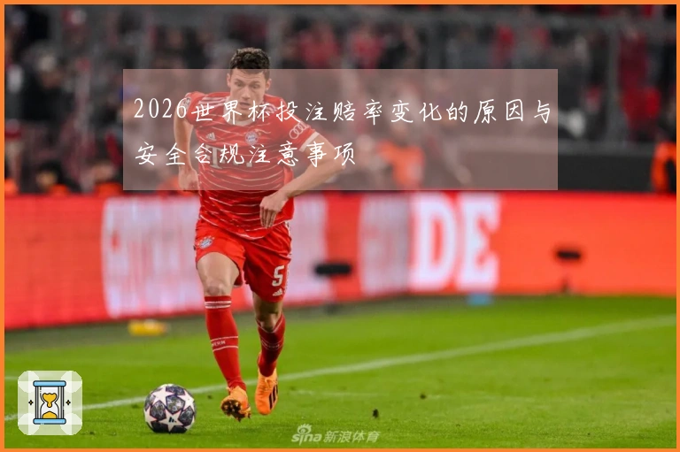 2026世界杯投注赔率变化的原因与安全合规注意事项