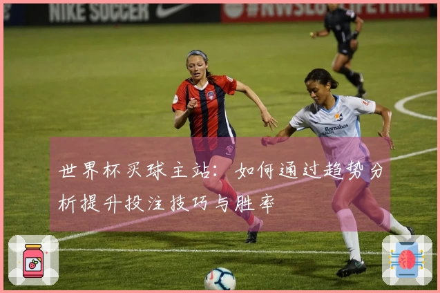 世界杯买球主站：如何通过趋势分析提升投注技巧与胜率