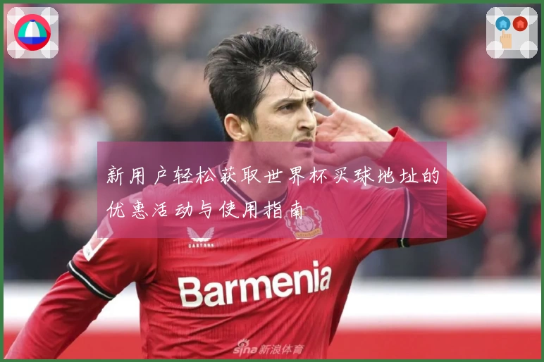 新用户轻松获取世界杯买球地址的优惠活动与使用指南