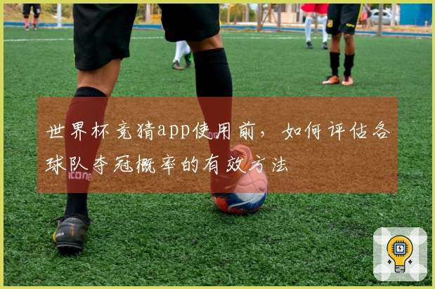 世界杯竞猜app使用前,如何评估各球队夺冠概率的有效方法