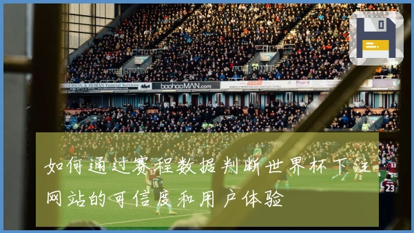 如何通过赛程数据判断世界杯下注网站的可信度和用户体验