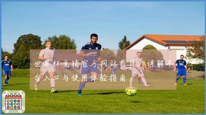 世界杯竞猜官方网站首页：详解平台入口与使用体验指南