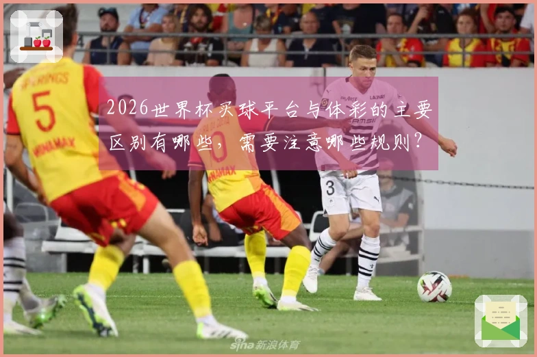 2026世界杯买球平台与体彩的主要区别有哪些，需要注意哪些规则？