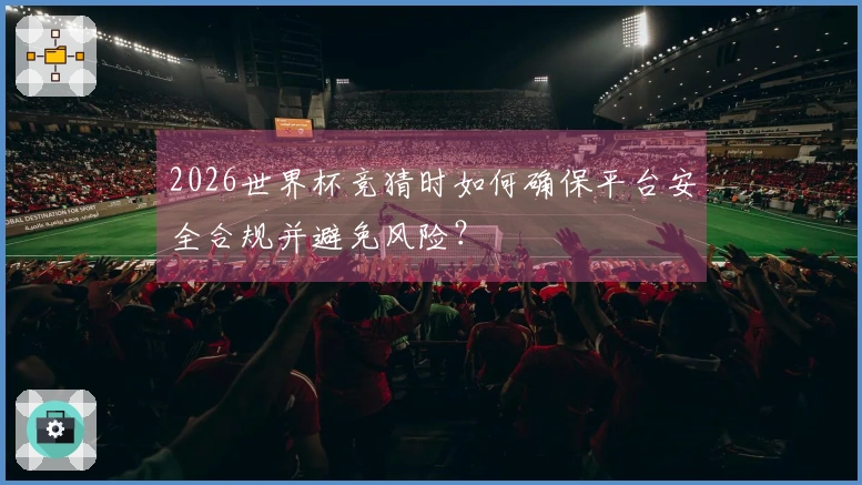 2026世界杯竞猜时如何确保平台安全合规并避免风险？