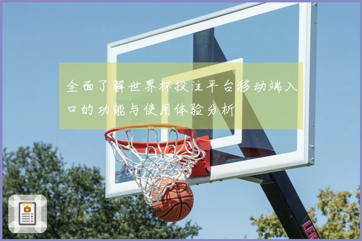 全面了解世界杯投注平台移动端入口的功能与使用体验分析