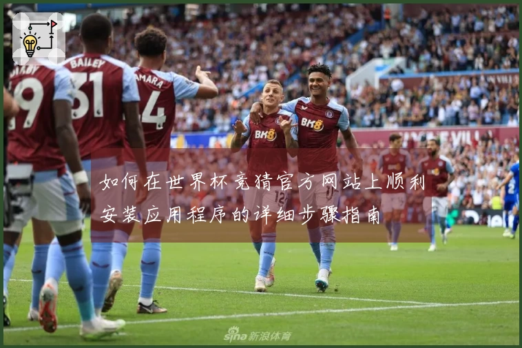 如何在世界杯竞猜官方网站上顺利安装应用程序的详细步骤指南