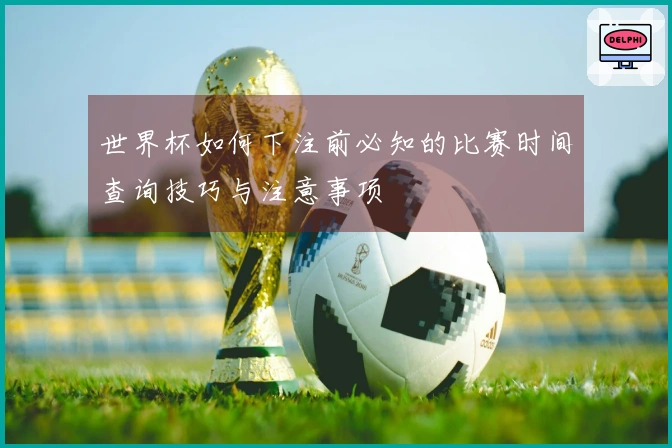 世界杯如何下注前必知的比赛时间查询技巧与注意事项