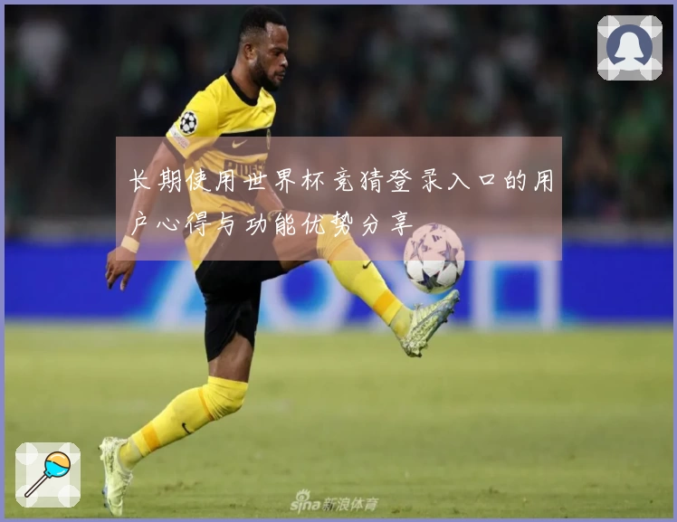 长期使用世界杯竞猜登录入口的用户心得与功能优势分享