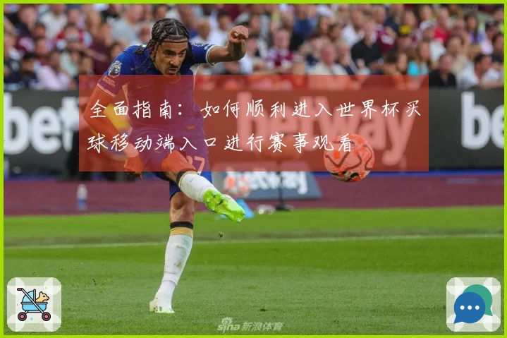 全面指南:如何顺利进入世界杯买球移动端入口进行赛事观看